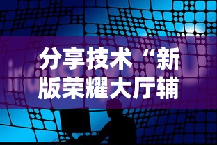 分享技术“新版荣耀大厅辅助软件	”下载教程