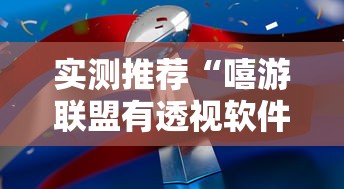 实测推荐“嘻游联盟有透视软件吗	”事实上真的有挂