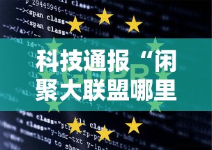 科技通报“闲聚大联盟哪里有透视挂可以辅助