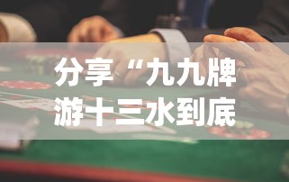 分享“九九牌游十三水到底真的有挂吗	”[确实真的有挂]