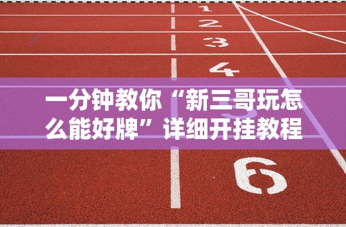 一分钟教你“新三哥玩怎么能好牌	”详细开挂教程