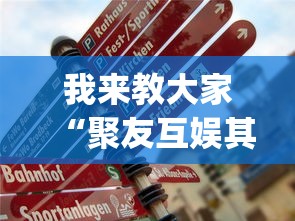 我来教大家“聚友互娱其实真的有挂”(确实有挂)