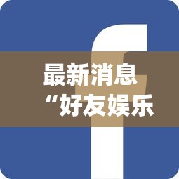 最新消息“好友娱乐有挂吗专用软件”(其实有挂)