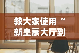 教大家使用“新皇豪大厅到底怎么用辅助”开挂详细方法