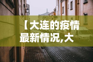 【大连的疫情最新情况,大连的疫情最新情况最新消息】 【大连的疫情最新情况,大连的疫情最新情况最新消息】