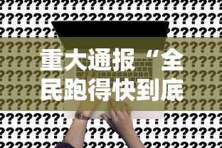 重大通报“全民跑得快到底有没有透视	”事实上真的有挂