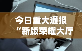 今日重大通报“新版荣耀大厅辅助软件事实上确实有挂