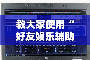 教大家使用“好友娱乐辅助软件	”确实可以开挂