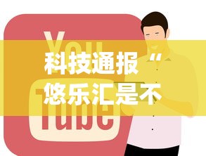 科技通报“悠乐汇是不是有挂吗”(确实有挂)