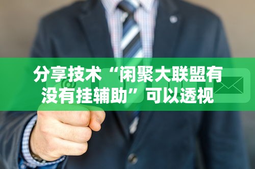 分享技术“闲聚大联盟有没有挂辅助”可以透视