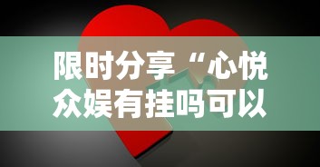 限时分享“心悦众娱有挂吗可以开挂吗”确实是有挂