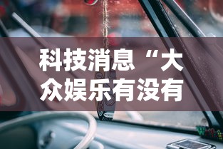 科技消息“大众娱乐有没有透视挂	”开挂步骤方法