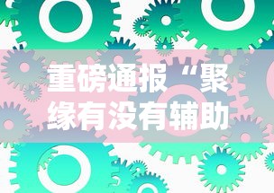 重磅通报“聚缘有没有辅助工具	”2026用挂