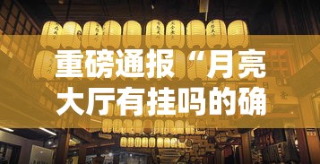 重磅通报“月亮大厅有挂吗的确可以其实可以装挂 重磅通报“月亮大厅有挂吗的确可以其实可以装挂