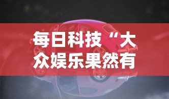 每日科技“大众娱乐果然有挂	”可以辅助