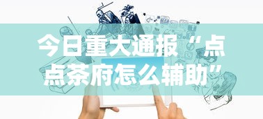 今日重大通报“点点茶府怎么辅助”开挂神器