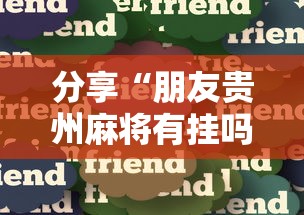 分享“朋友贵州麻将有挂吗专用软件”确实真的有挂