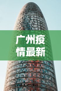 广州疫情最新2021封城/广州最新情况 广州疫情最新2021封城/广州最新情况