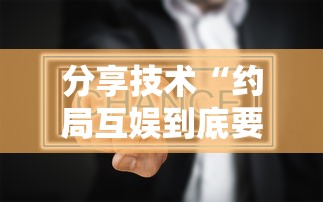 分享技术“约局互娱到底要怎么用挂事实上确实有挂 分享技术“约局互娱到底要怎么用挂事实上确实有挂