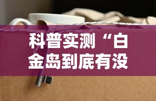 科普实测“白金岛到底有没有挂真可以装挂 科普实测“白金岛到底有没有挂真可以装挂