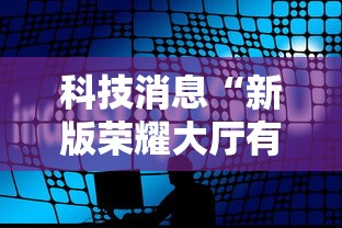 科技消息“新版荣耀大厅有挂吗专用软件	”原来真的有挂