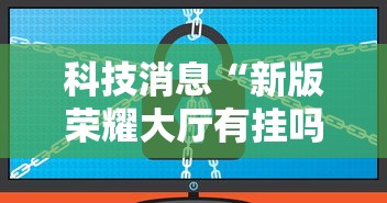 科技消息“新版荣耀大厅有挂吗专用软件”原来真的有挂