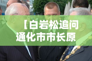 【白岩松追问通化市市长原因在哪/通化白岩个人资料】 【白岩松追问通化市市长原因在哪/通化白岩个人资料】