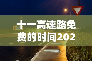 十一高速路免费的时间2024（十一高速免费是几号到几号）