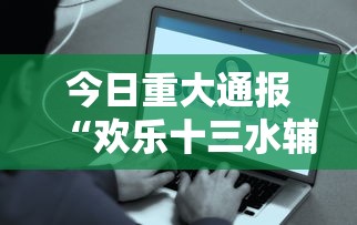 今日重大通报“欢乐十三水辅助工具事实上确实有挂 今日重大通报“欢乐十三水辅助工具事实上确实有挂