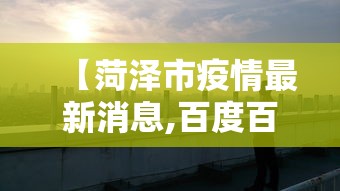 【菏泽市疫情最新消息,百度百科菏泽市】