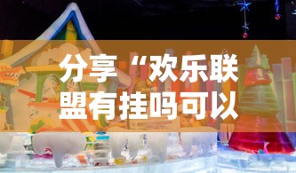 分享“欢乐联盟有挂吗可以开挂吗其实可以装挂 分享“欢乐联盟有挂吗可以开挂吗其实可以装挂