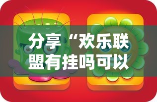 分享“欢乐联盟有挂吗可以开挂吗其实可以装挂 分享“欢乐联盟有挂吗可以开挂吗其实可以装挂