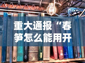 重大通报“春笋怎么能用开挂”详细开挂教材