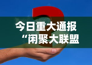 今日重大通报“闲聚大联盟真的能用挂吗事实上确实有挂 今日重大通报“闲聚大联盟真的能用挂吗事实上确实有挂