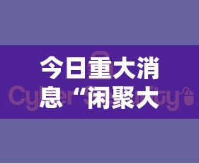 今日重大消息“闲聚大联盟真的能用挂吗可以辅助