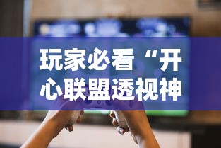 玩家必看“开心联盟透视神器”玩家必备神器