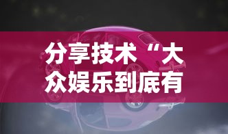 分享技术“大众娱乐到底有没有开挂器	”的确有挂