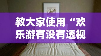 教大家使用“欢乐游有没有透视挂	”真可以装挂