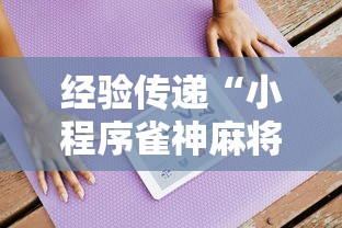 经验传递“小程序雀神麻将到底怎么开挂可以辅助 经验传递“小程序雀神麻将到底怎么开挂可以辅助