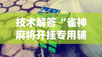 技术解答“雀神麻将开挂专用辅助器	”原来可以开挂