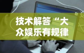 技术解答“大众娱乐有规律吗	”可以开挂教程