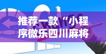 推荐一款“小程序微乐四川麻将有没有辅助工具”可以辅助