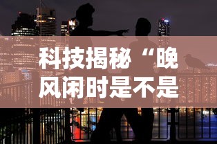 科技揭秘“晚风闲时是不是有挂”其实可以装挂