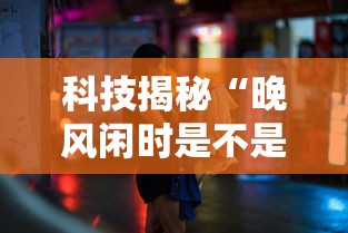 科技揭秘“晚风闲时是不是有挂”其实可以装挂