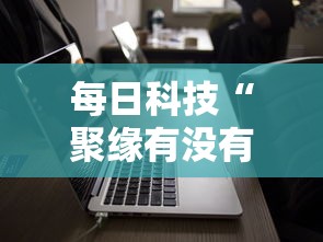 每日科技“聚缘有没有挂辅助”分享详细开挂教程