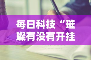 每日科技“璀璨有没有开挂脚本”开挂步骤方法
