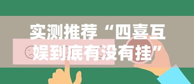 实测推荐“四喜互娱到底有没有挂”真的有挂