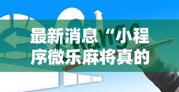 最新消息“小程序微乐麻将真的有挂吗”开挂步骤方法