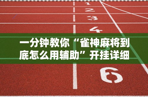 一分钟教你“雀神麻将到底怎么用辅助”开挂详细方法