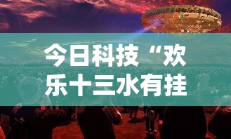 今日科技“欢乐十三水有挂吗其实是有挂事实上确实有挂 今日科技“欢乐十三水有挂吗其实是有挂事实上确实有挂